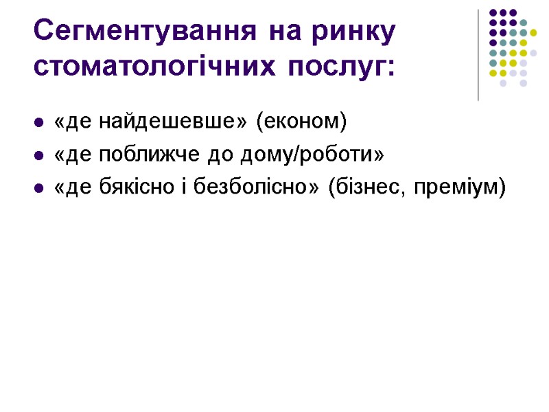 Сегментування на ринку стоматологічних послуг: «де найдешевше» (економ) «де поближче до дому/роботи» «де бякісно